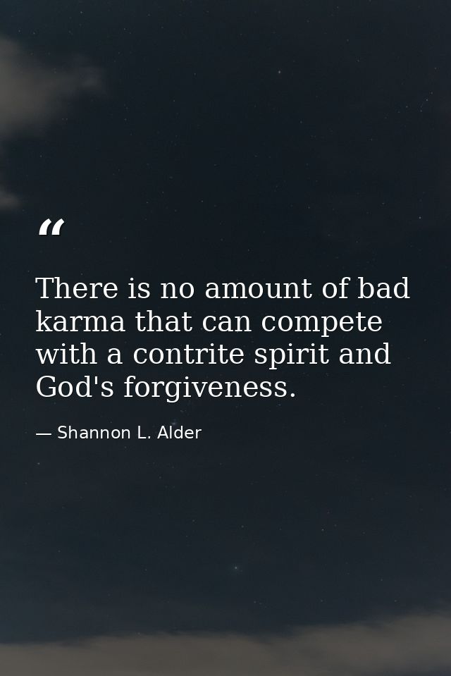 There is no amount of bad karma that can compete with a contrite spirit and God's forgiveness. — Shannon L. Alder