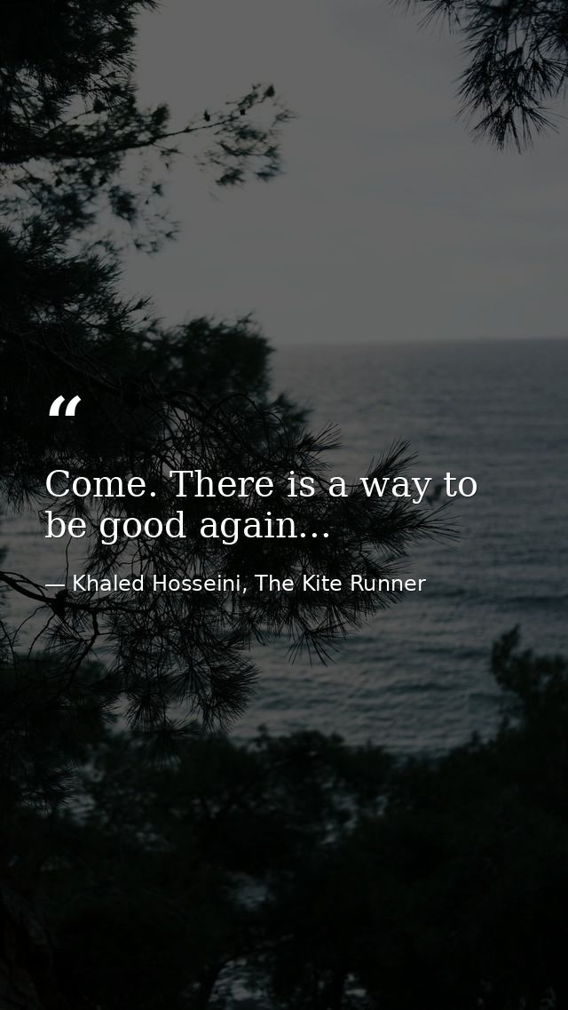 Come. There is a way to be good again... — Khaled Hosseini, The Kite Runner