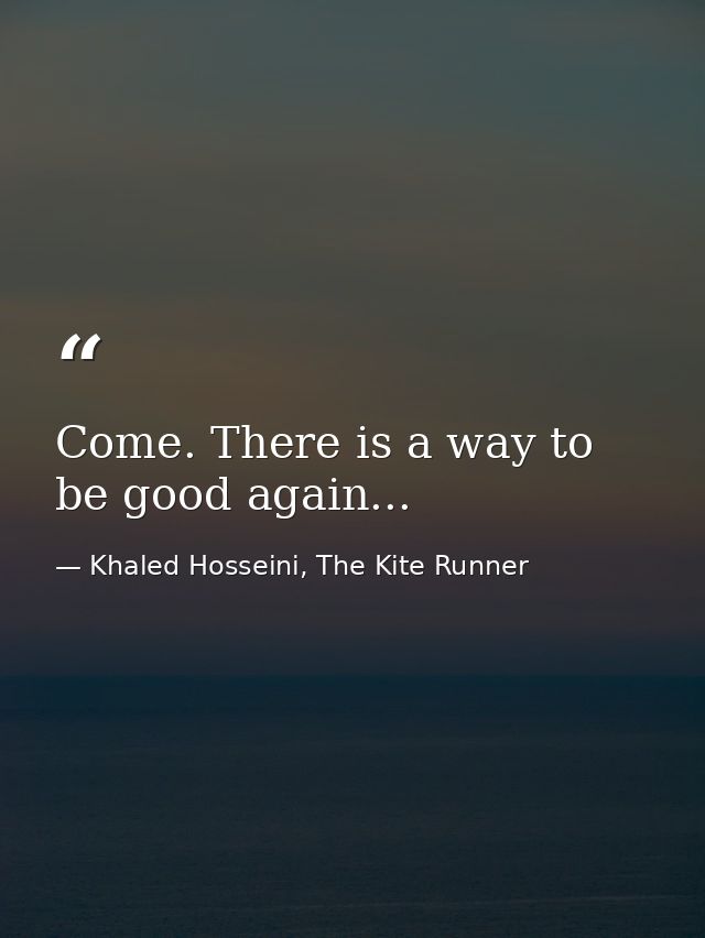 Come. There is a way to be good again... — Khaled Hosseini, The Kite Runner