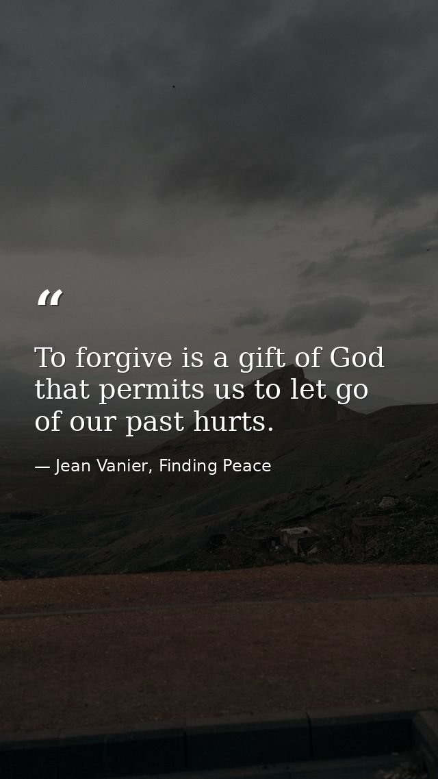 To forgive is a gift of God that permits us to let go of our past hurts. — Jean Vanier, Finding Peace