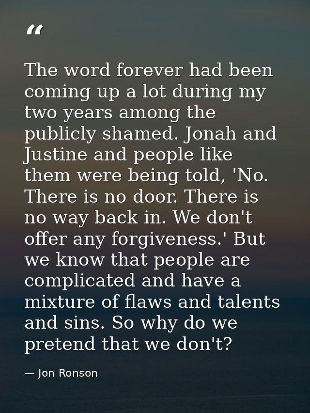 The word forever had been coming up a lot during my two years among the publicly shamed. Jonah and Justine and people li — Jon Ronson