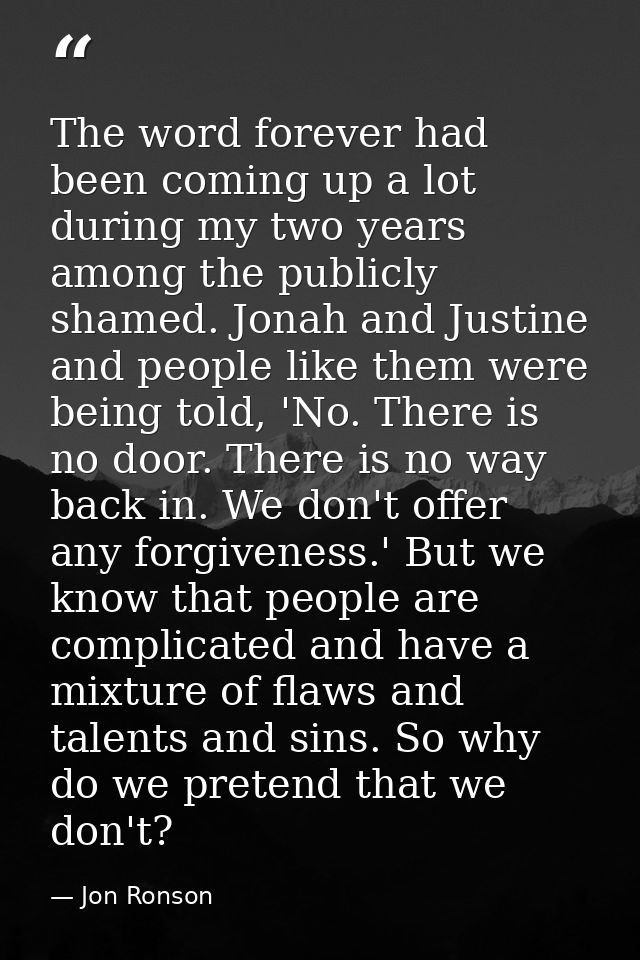 The word forever had been coming up a lot during my two years among the publicly shamed. Jonah and Justine and people li — Jon Ronson