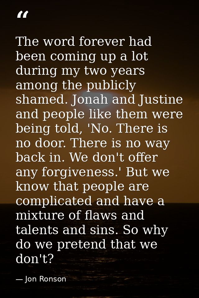The word forever had been coming up a lot during my two years among the publicly shamed. Jonah and Justine and people li — Jon Ronson