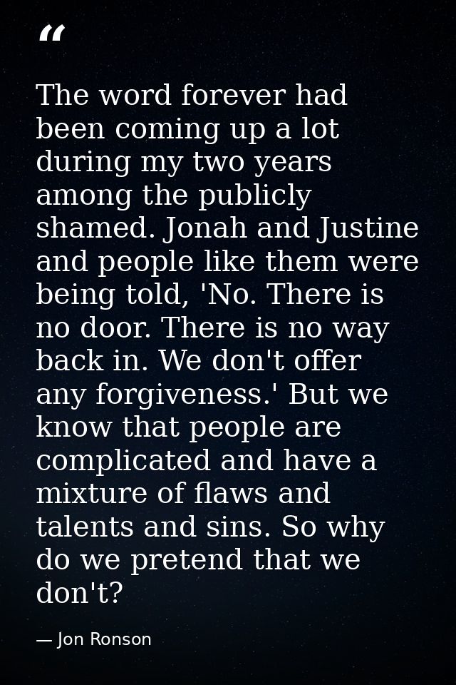 The word forever had been coming up a lot during my two years among the publicly shamed. Jonah and Justine and people li — Jon Ronson