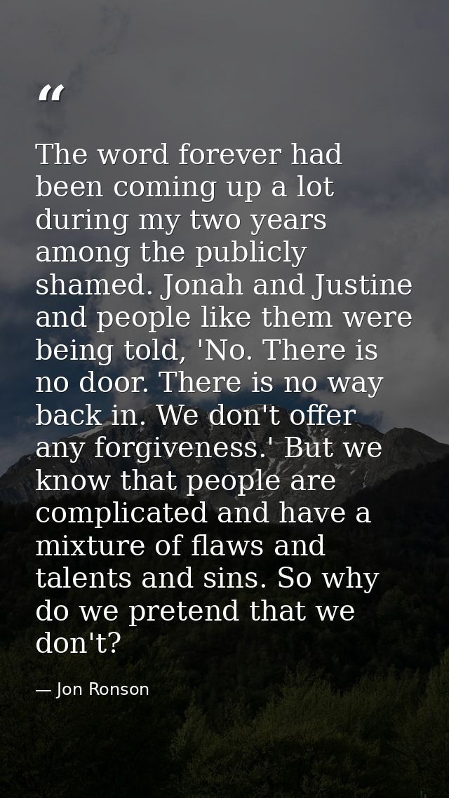 The word forever had been coming up a lot during my two years among the publicly shamed. Jonah and Justine and people li — Jon Ronson