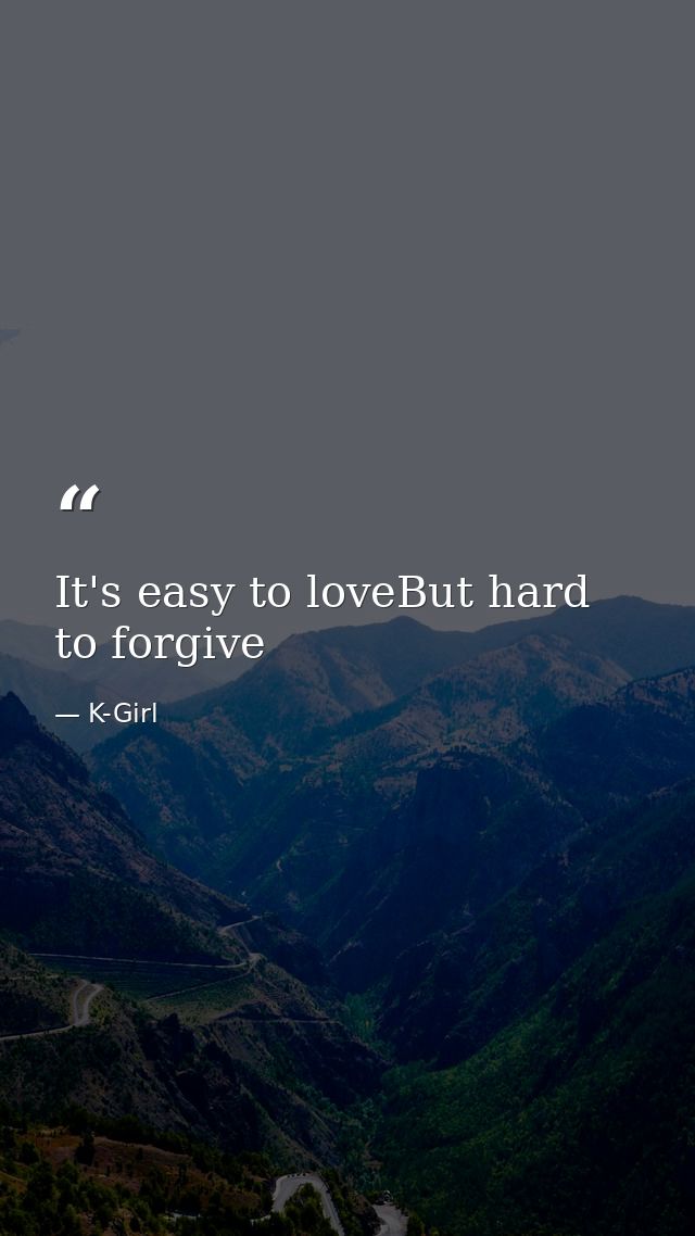 It's easy to loveBut hard to forgive — K-Girl