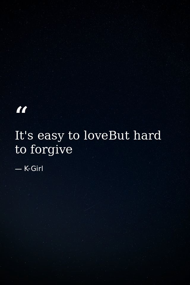 It's easy to loveBut hard to forgive — K-Girl