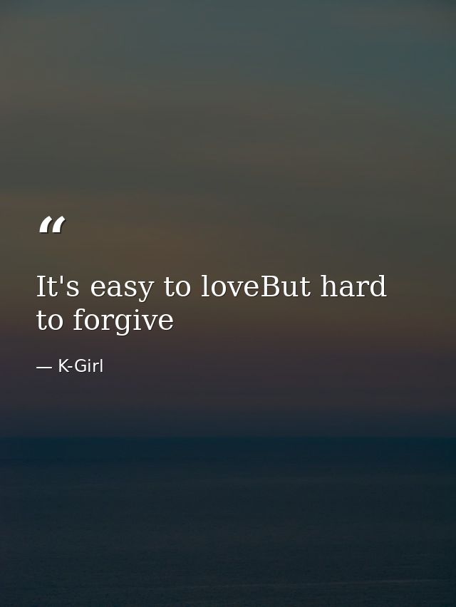 It's easy to loveBut hard to forgive — K-Girl