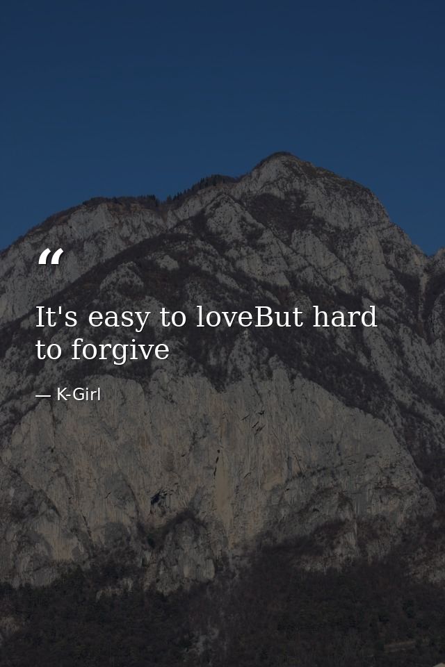 It's easy to loveBut hard to forgive — K-Girl