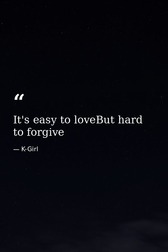 It's easy to loveBut hard to forgive — K-Girl