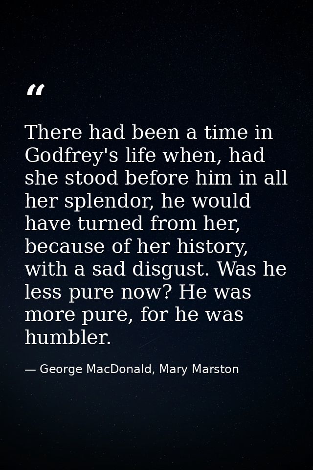 There had been a time in Godfrey's life when, had she stood before him in all her splendor, he would have turned from he — George MacDonald, Mary Marston