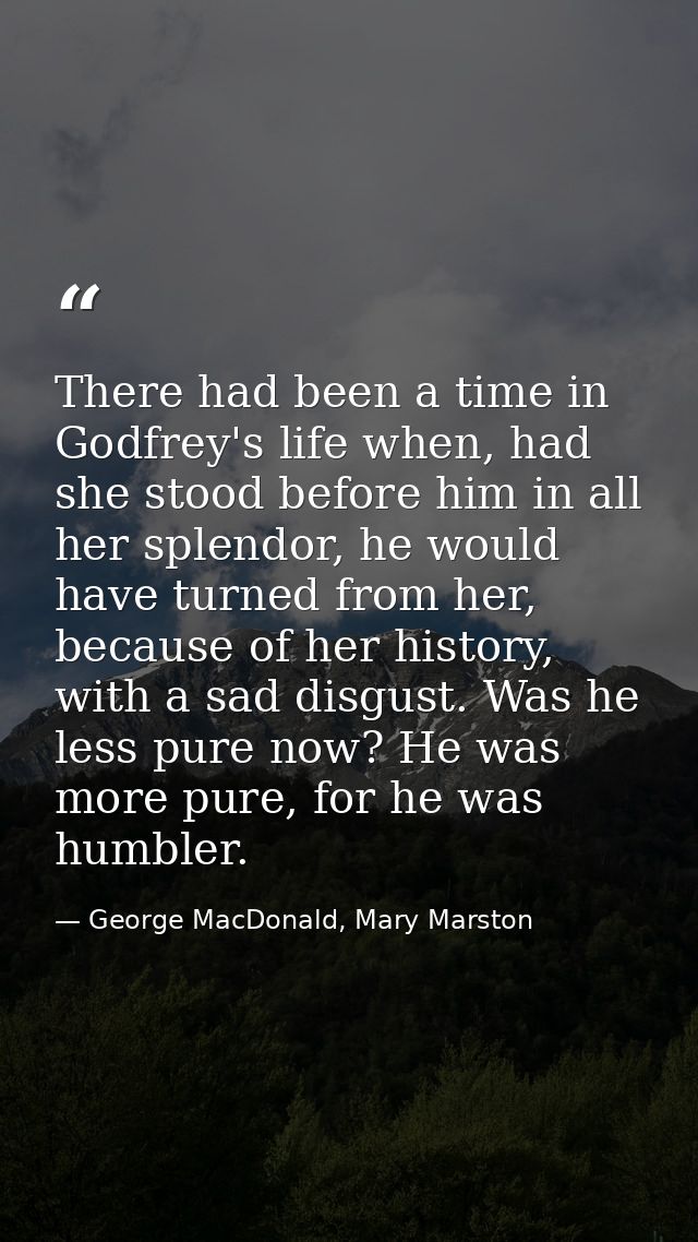 There had been a time in Godfrey's life when, had she stood before him in all her splendor, he would have turned from he — George MacDonald, Mary Marston