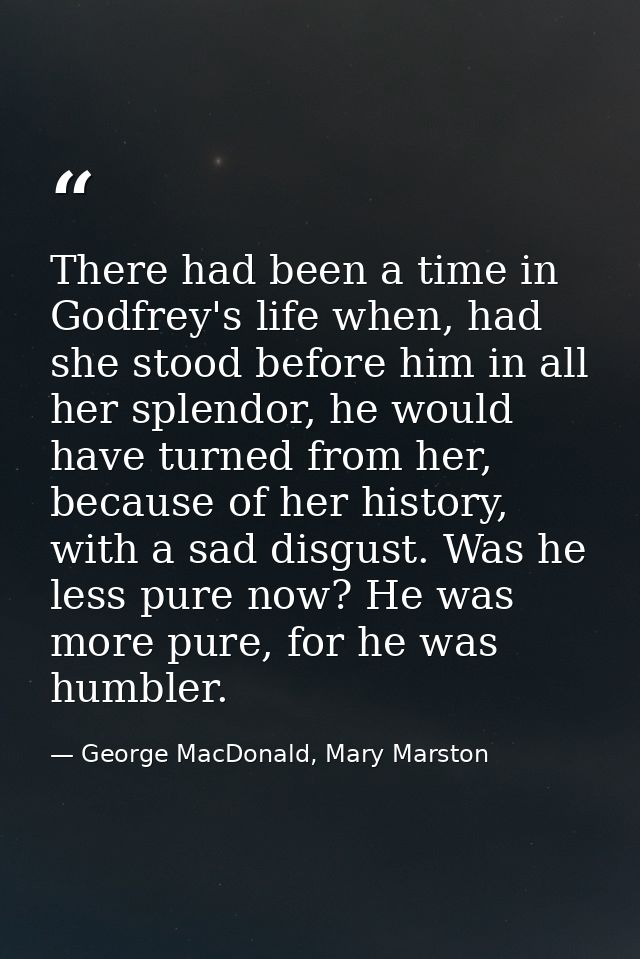 There had been a time in Godfrey's life when, had she stood before him in all her splendor, he would have turned from he — George MacDonald, Mary Marston