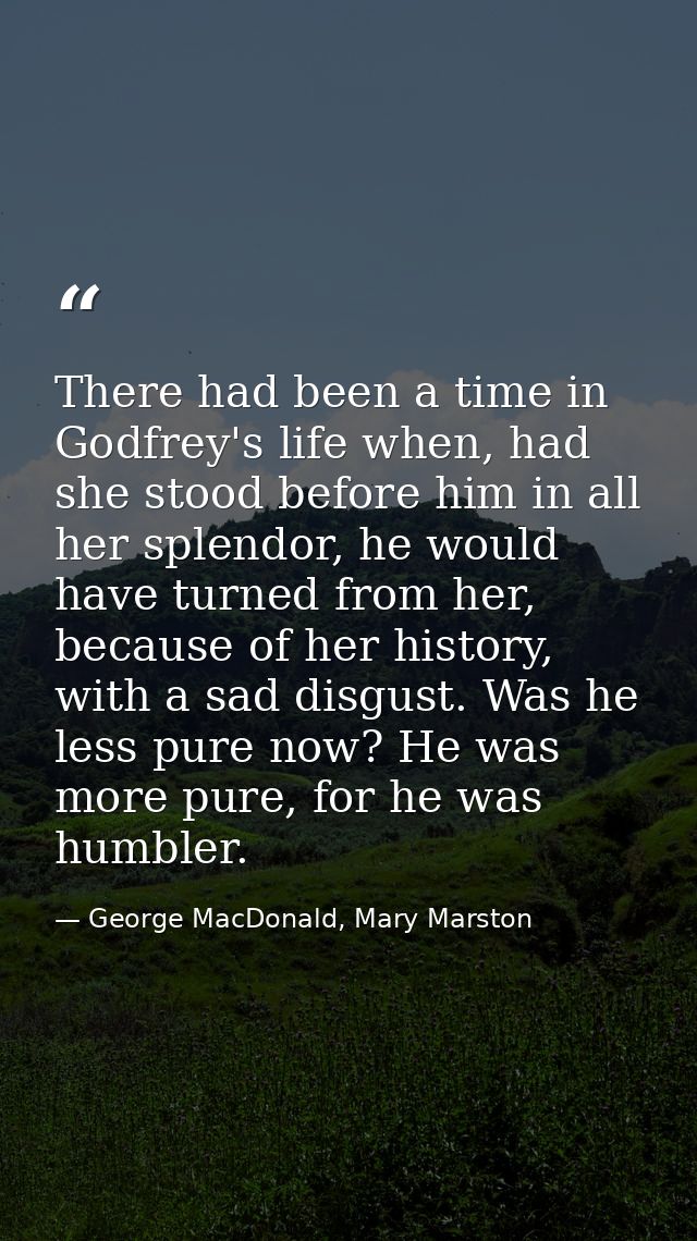 There had been a time in Godfrey's life when, had she stood before him in all her splendor, he would have turned from he — George MacDonald, Mary Marston