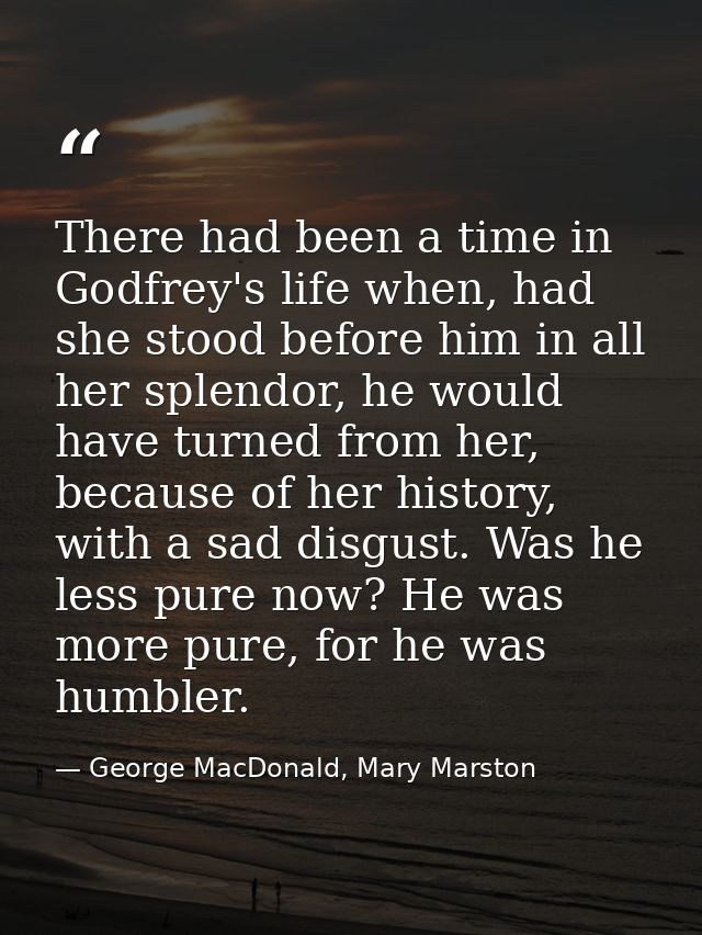 There had been a time in Godfrey's life when, had she stood before him in all her splendor, he would have turned from he — George MacDonald, Mary Marston
