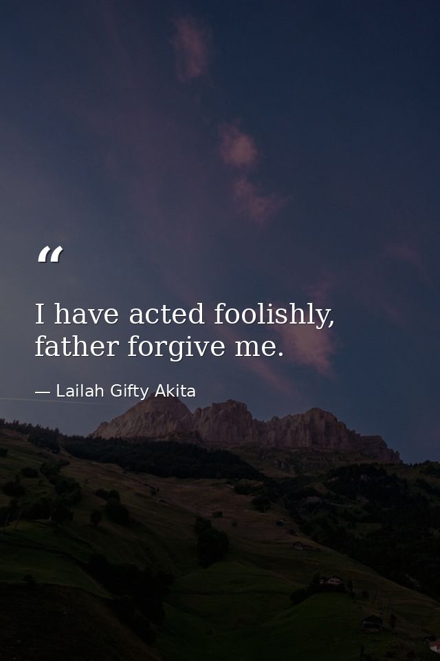 I have acted foolishly, father forgive me. — Lailah Gifty Akita