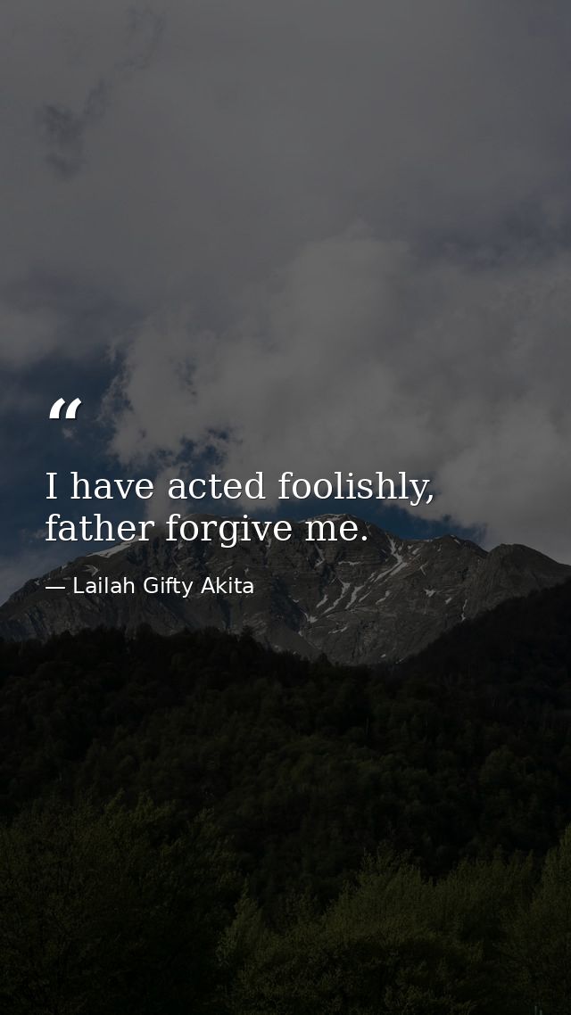I have acted foolishly, father forgive me. — Lailah Gifty Akita