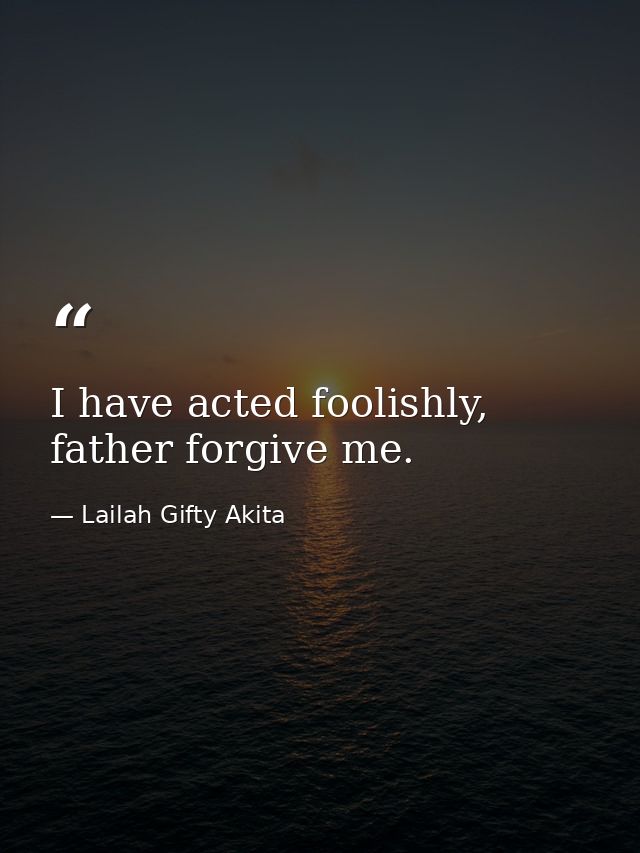 I have acted foolishly, father forgive me. — Lailah Gifty Akita
