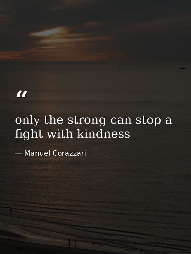 only the strong can stop a fight with kindness — Manuel Corazzari