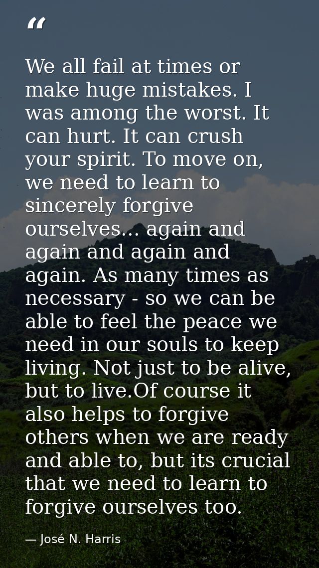 We all fail at times or make huge mistakes. I was among the worst. It can hurt. It can crush your spirit. To move on, we — José N. Harris