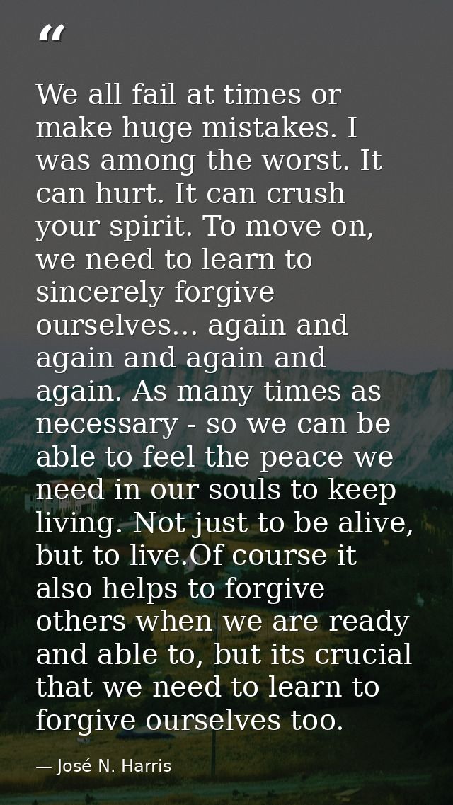 We all fail at times or make huge mistakes. I was among the worst. It can hurt. It can crush your spirit. To move on, we — José N. Harris