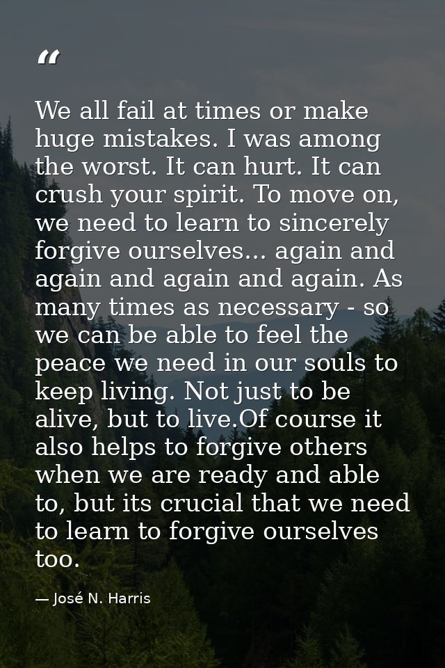 We all fail at times or make huge mistakes. I was among the worst. It can hurt. It can crush your spirit. To move on, we — José N. Harris