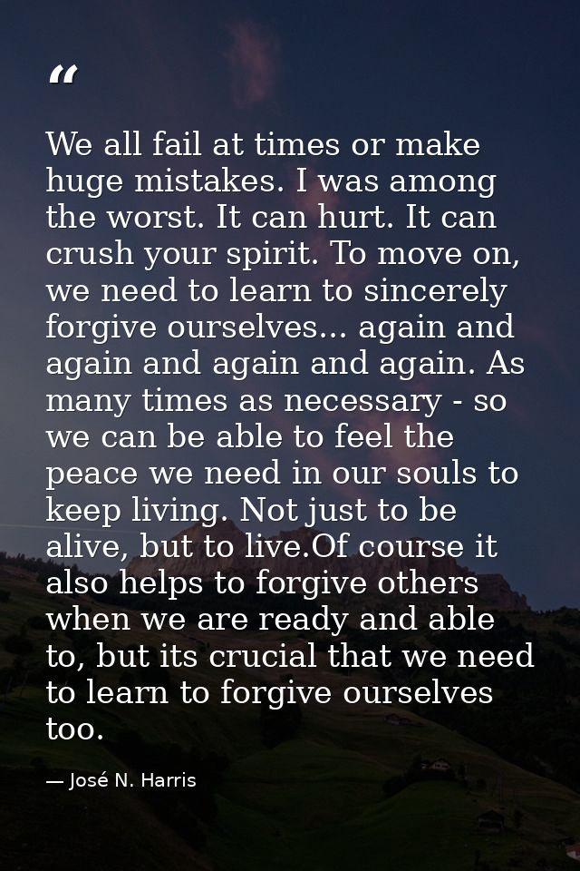 We all fail at times or make huge mistakes. I was among the worst. It can hurt. It can crush your spirit. To move on, we — José N. Harris