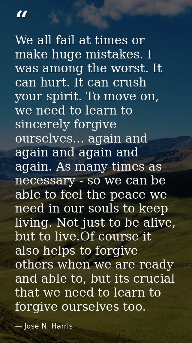 We all fail at times or make huge mistakes. I was among the worst. It can hurt. It can crush your spirit. To move on, we — José N. Harris