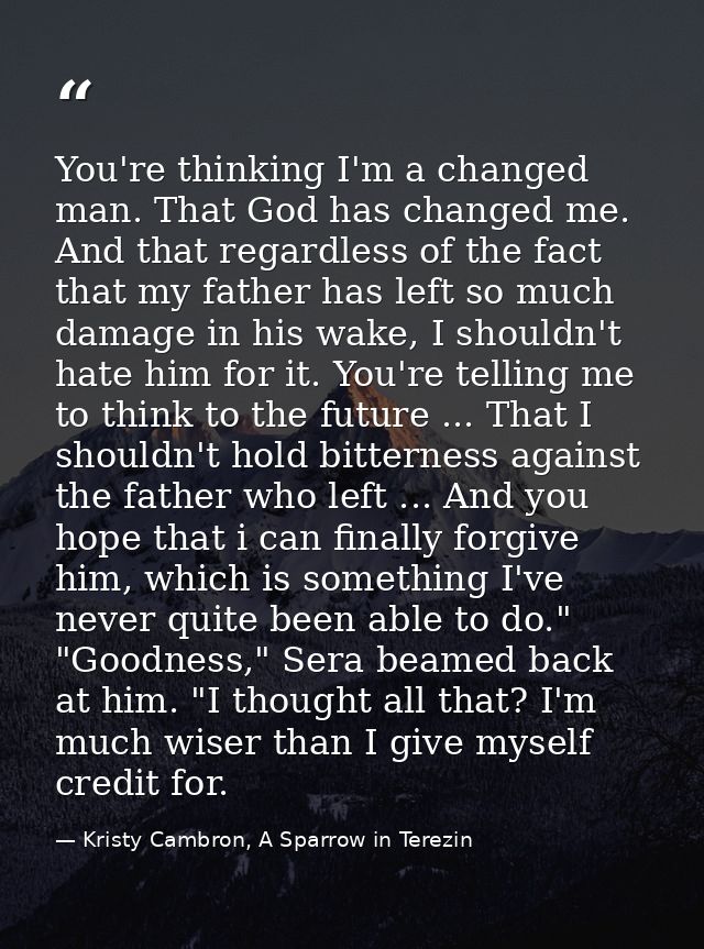 You're thinking I'm a changed man. That God has changed me. And that regardless of the fact that my father has left so m — Kristy Cambron, A Sparrow in Terezin