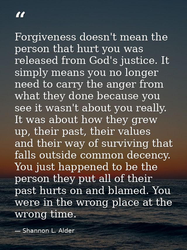 Forgiveness doesn't mean the person that hurt you was released from God's justice. It simply means you no longer need to — Shannon L. Alder