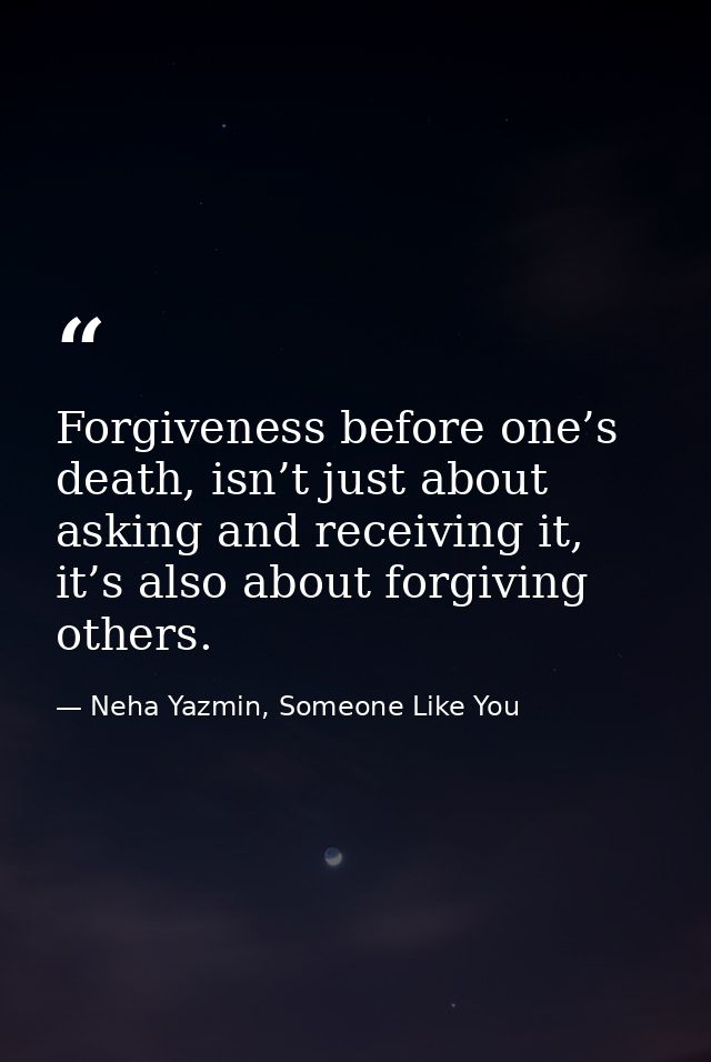 Forgiveness before one’s death, isn’t just about asking and receiving it, it’s also about forgiving others. — Neha Yazmin, Someone Like You