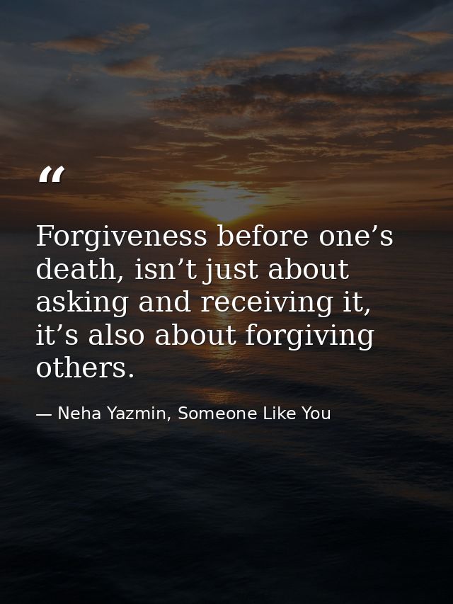 Forgiveness before one’s death, isn’t just about asking and receiving it, it’s also about forgiving others. — Neha Yazmin, Someone Like You