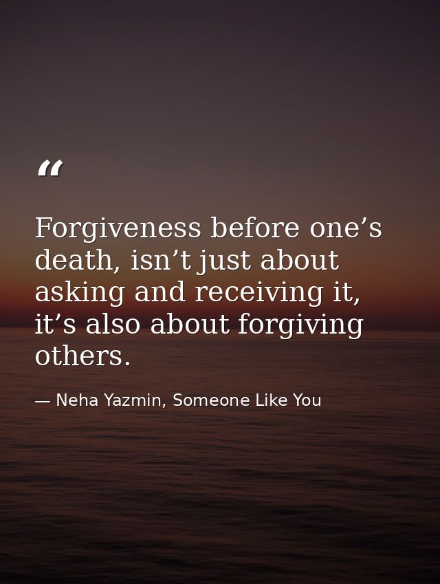 Forgiveness before one’s death, isn’t just about asking and receiving it, it’s also about forgiving others. — Neha Yazmin, Someone Like You