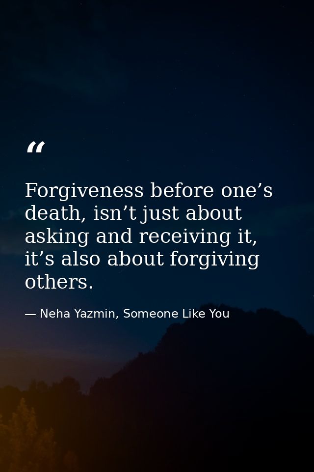 Forgiveness before one’s death, isn’t just about asking and receiving it, it’s also about forgiving others. — Neha Yazmin, Someone Like You