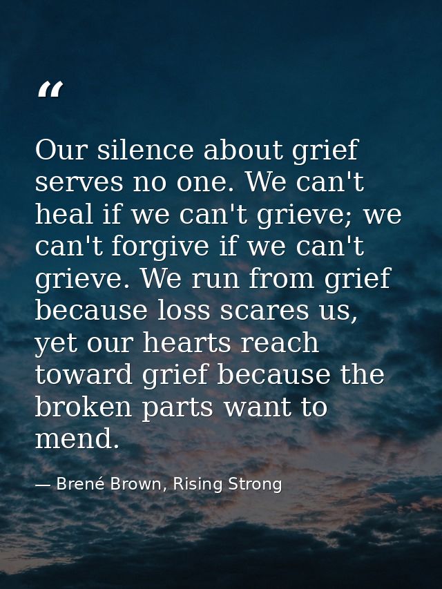 Our silence about grief serves no one. We can't heal if we can't grieve; we can't forgive if we can't grieve. We run fro — Brené Brown, Rising Strong