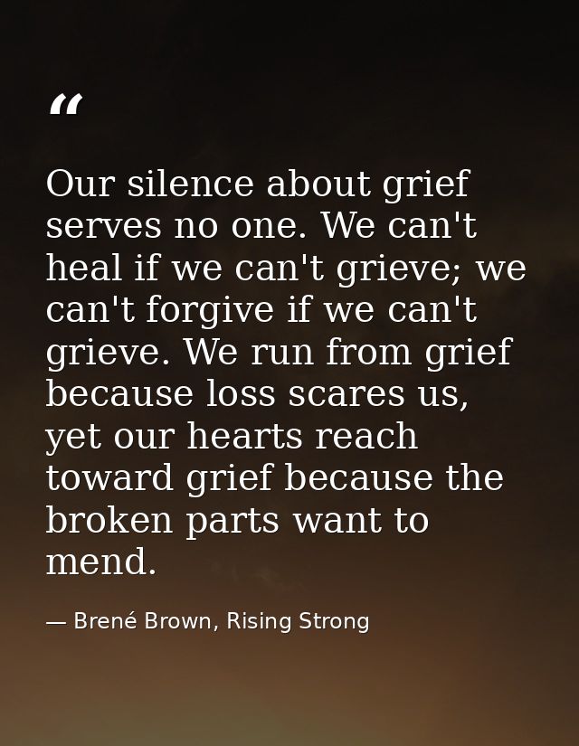 Our silence about grief serves no one. We can't heal if we can't grieve; we can't forgive if we can't grieve. We run fro — Brené Brown, Rising Strong