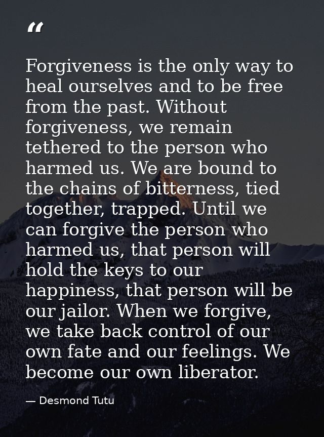 Forgiveness is the only way to heal ourselves and to be free from the past. Without forgiveness, we remain tethered to t — Desmond Tutu