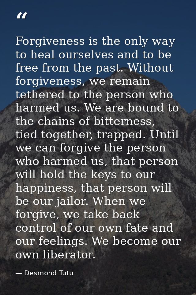 Forgiveness is the only way to heal ourselves and to be free from the past. Without forgiveness, we remain tethered to t — Desmond Tutu