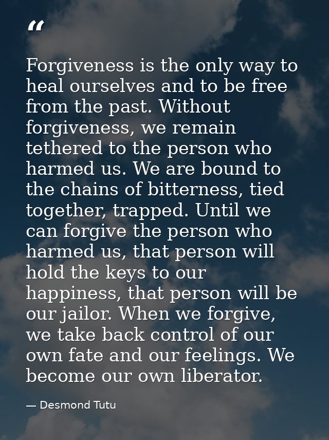 Forgiveness is the only way to heal ourselves and to be free from the past. Without forgiveness, we remain tethered to t — Desmond Tutu