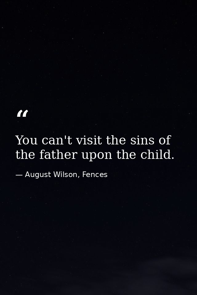 You can't visit the sins of the father upon the child. — August Wilson, Fences