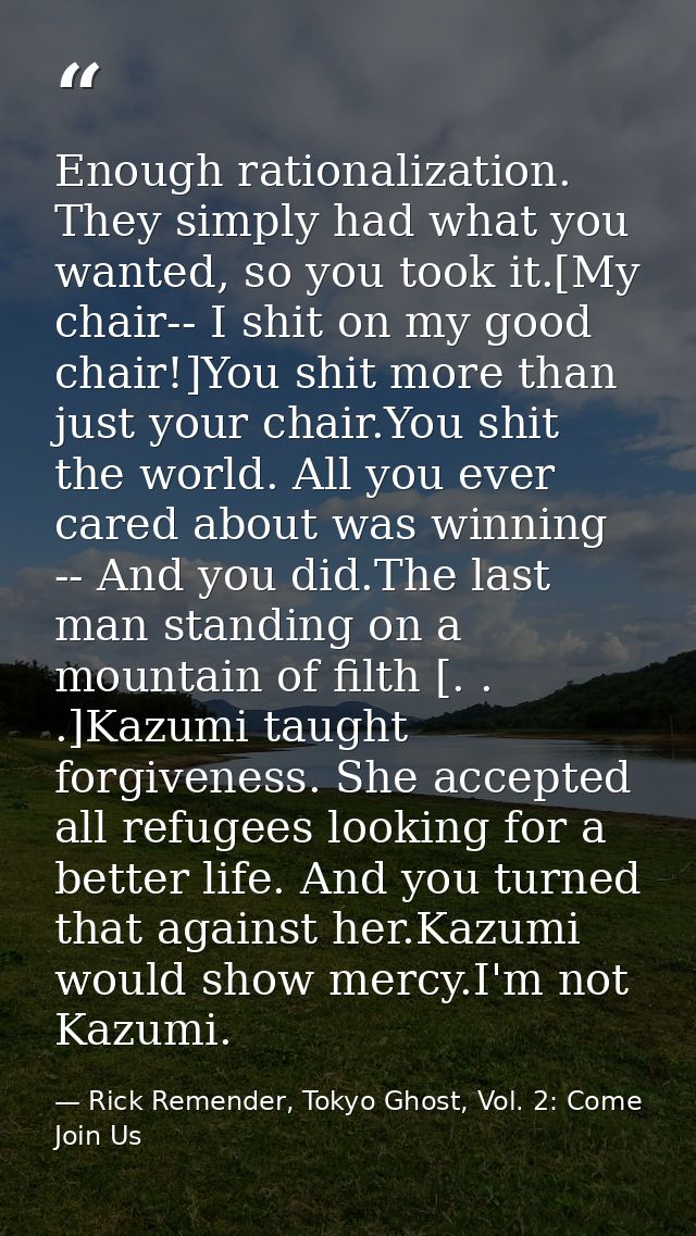 Enough rationalization. They simply had what you wanted, so you took it.[My chair-- I shit on my good chair!]You shit mo — Rick Remender, Tokyo Ghost, Vol. 2: Come Join Us