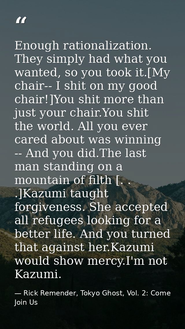 Enough rationalization. They simply had what you wanted, so you took it.[My chair-- I shit on my good chair!]You shit mo — Rick Remender, Tokyo Ghost, Vol. 2: Come Join Us