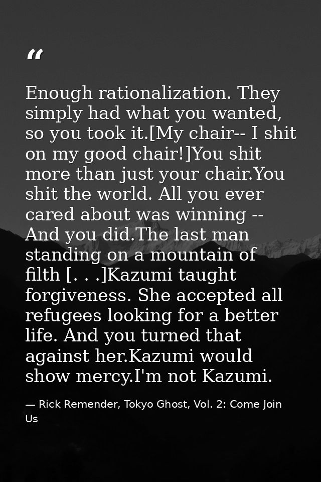 Enough rationalization. They simply had what you wanted, so you took it.[My chair-- I shit on my good chair!]You shit mo — Rick Remender, Tokyo Ghost, Vol. 2: Come Join Us
