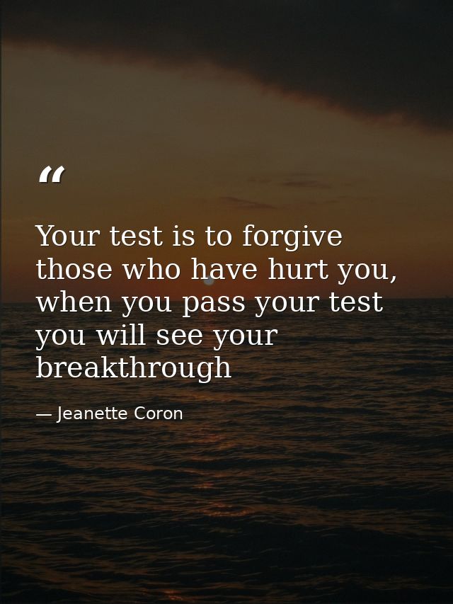 Your test is to forgive those who have hurt you, when you pass your test you will see your breakthrough — Jeanette Coron