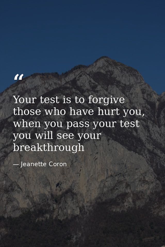 Your test is to forgive those who have hurt you, when you pass your test you will see your breakthrough — Jeanette Coron