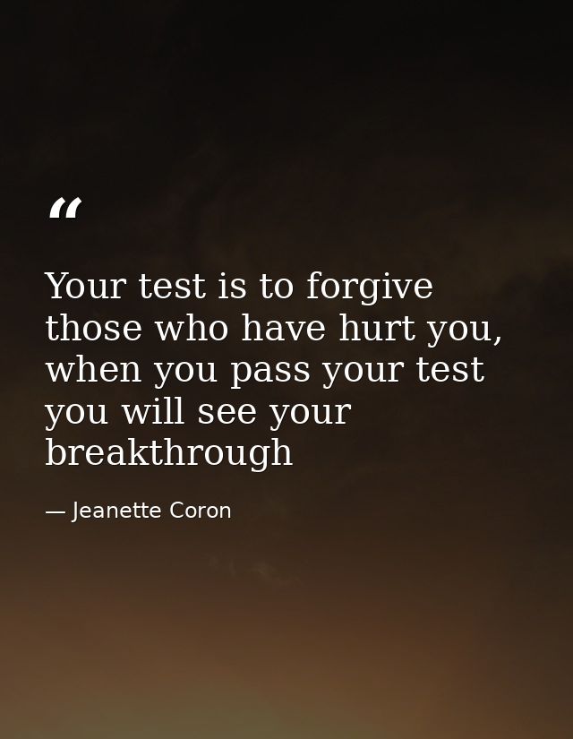 Your test is to forgive those who have hurt you, when you pass your test you will see your breakthrough — Jeanette Coron