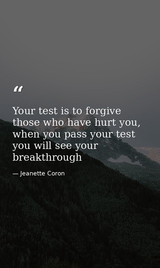Your test is to forgive those who have hurt you, when you pass your test you will see your breakthrough — Jeanette Coron