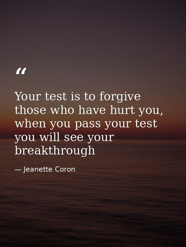 Your test is to forgive those who have hurt you, when you pass your test you will see your breakthrough — Jeanette Coron