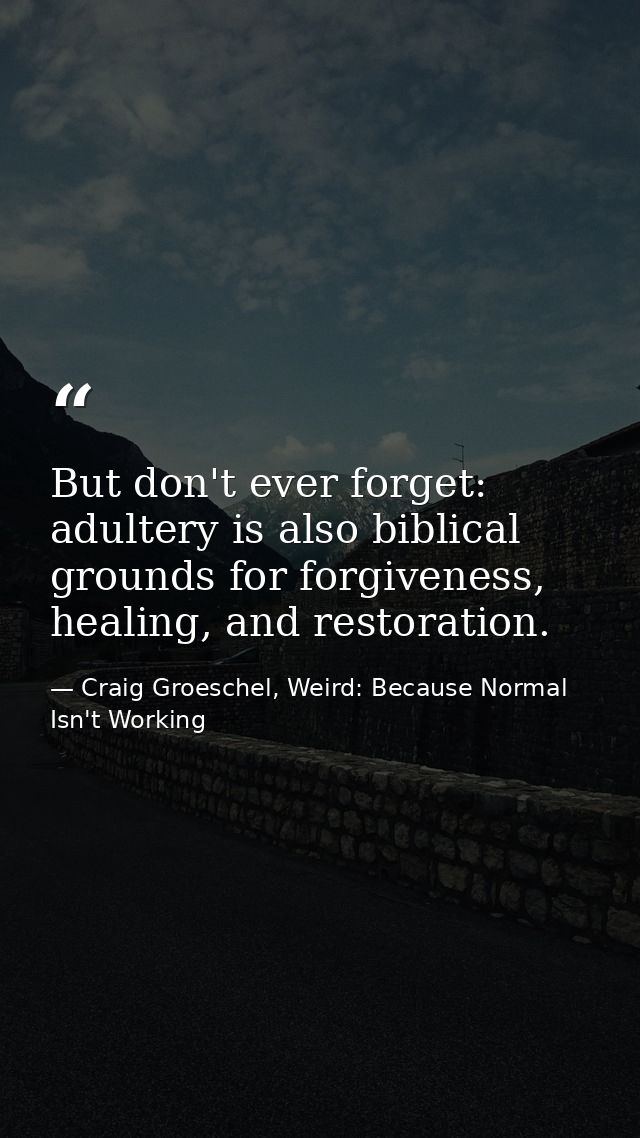 But don't ever forget: adultery is also biblical grounds for forgiveness, healing, and restoration. — Craig Groeschel, Weird: Because Normal Isn't Working
