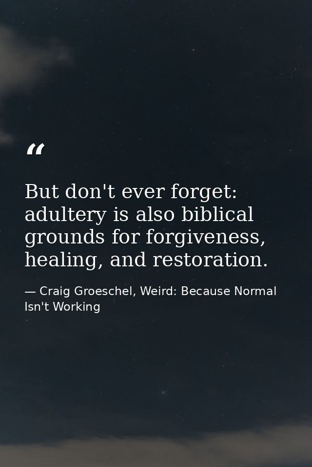 But don't ever forget: adultery is also biblical grounds for forgiveness, healing, and restoration. — Craig Groeschel, Weird: Because Normal Isn't Working